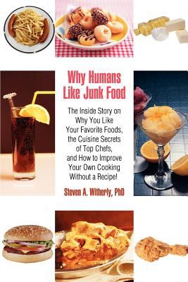 Why Humans Like Junk Food : The Inside Story on Why You Like Your Favorite Foods, the Cuisine Secrets of Top Chefs, and How to Improve Your Own Cooking