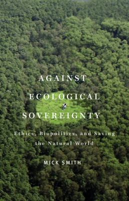 Against Ecological Sovereignty : Ethics, Biopolitics, and Saving the Natural World