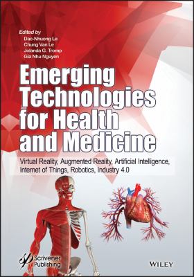 Emerging Technologies for Health and Medicine : Virtual Reality, Augmented Reality, Artificial Intelligence, Internet of Things, Robotics, Industry 4. 0