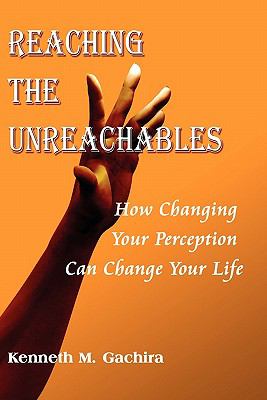 Reaching the Unreachables : How Changing Your Perception Can Change Your Life