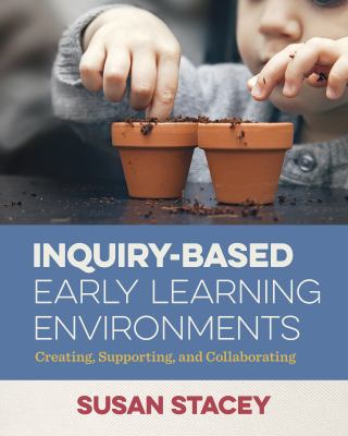 Inquiry-Based Early Learning Environments : Creating, Supporting, and Collaborating