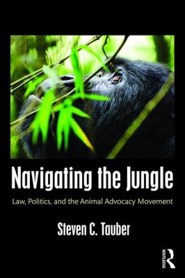 Navigating the Jungle : Law, Politics, and the Animal Advocacy Movement