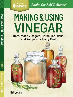 Making and Using Vinegar : Recipes That Celebrate Vinegar's Versatility. a Storey BASICS® Title