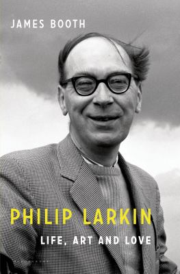 Philip Larkin : Life, Art and Love