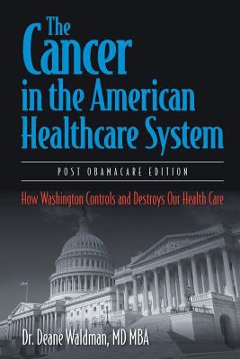 The Cancer in the American Healthcare System : How Washington Controls and Destroys Our Health Care