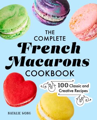 The Complete French Macarons Cookbook : 100 Classic and Creative Recipes