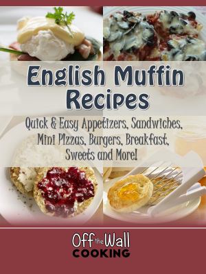 English Muffin Recipes : Quick and Easy Appetizers, Sandwiches,