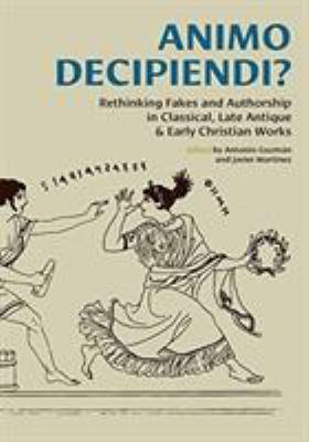 Animo Decipiendi? : Rethinking Fakes and Authorship in Classical, Late Antique, and Early Christian Works