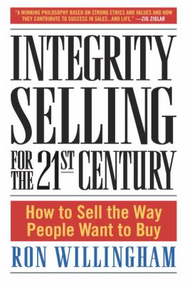 Integrity Selling for the 21st Century : How to Sell the Way People Want to Buy