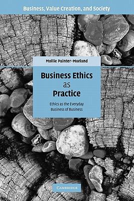 Business Ethics as Practice : Ethics as the Everyday Business of Business
