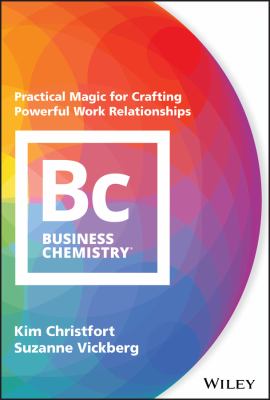 Business Chemistry : Practical Magic for Crafting Powerful Work Relationships