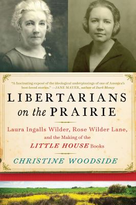 Libertarians on the Prairie : Laura Ingalls Wilder, Rose Wilder Lane, and the Making of the Little House Books