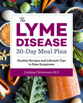 The Lyme Disease 30-Day Meal Plan : Healthy Recipes and Lifestyle Tips to Ease Symptoms