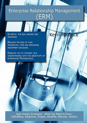 Enterprise Relationship Management (ERM): High-impact Strategies - What You Need to Know : Definitions, Adoptions, Impact, Benefits, Maturity, Vendors