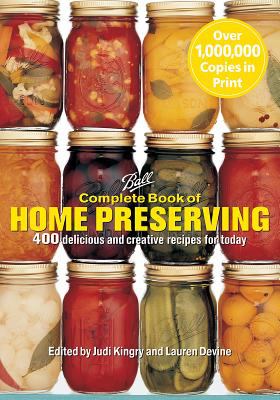 Ball Complete Book of Home Preserving : 400 Delicious and Creative Recipes for Today
