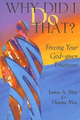Why Did I Do That? : Freeing Your God-Given Emotions