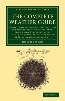 The Complete Weather Guide : A Collection of Practical Observations for Prognosticating the Weather, Drawn from Plants, Animals, Inanimate Bodies, and Also by Means of Philosophical Instruments