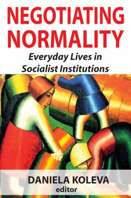 Negotiating Normality : Everyday Lives in Socialist Institutions