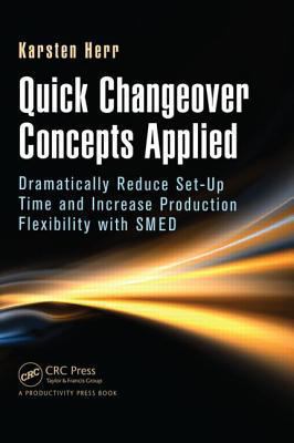 Quick Changeover Concepts Applied : Dramatically Reduce Set-Up Time and Increase Production Flexibility with SMED