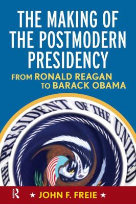 Making of the Postmodern Presidency : From Ronald Reagan to Barack Obama
