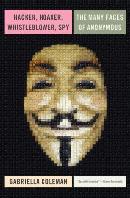 Hacker, Hoaxer, Whistleblower, Spy : The Story of Anonymous