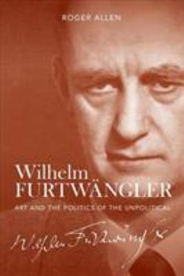 Wilhelm Furtwängler : Art and the Politics of the Unpolitical