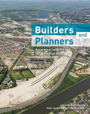 Builders and Planners : A History of Land-Use and Infrastructure Planning in the Netherlands