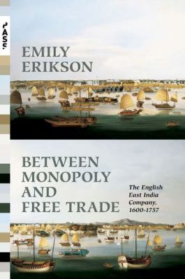Between Monopoly and Free Trade : The English East India Company, 1600-1757