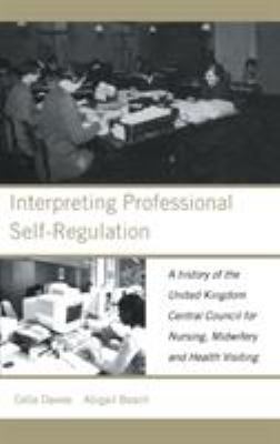 Interpreting Professional Self-Regulation : A History of the United Kingdom Central Council for Nursing, Midwifery and Health Visiting