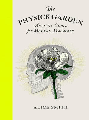 The Physick Garden : Ancient Cures for Modern Maladies