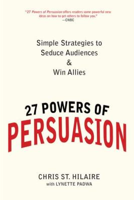 27 Powers of Persuasion : Simple Strategies to Seduce Audiences & Win Allies