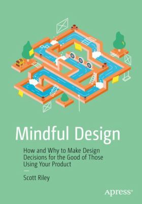 Mindful Design : How and Why to Make Design Decisions for the Good of Those Using Your Product
