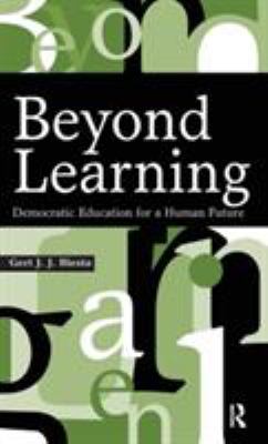 Beyond Learning : Democratic Education for a Human Future