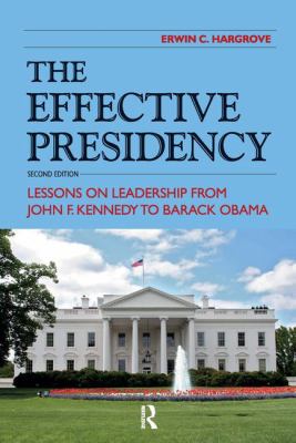 The Effective Presidency : Lessons on Leadership from John F. Kennedy to Barack Obama