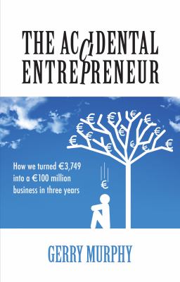The Accidental Entrepreneur : How We Turned ϵ3,749 into a ϵ100 Million Business in Three Years
