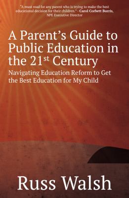 A Parent's Guide to Public Education in the 21st Century : Navigating Education Reform to Get the Best Education for My Child