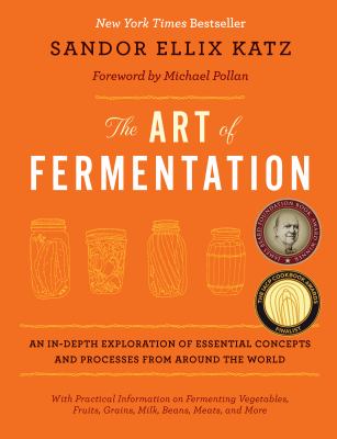 The Art of Fermentation : An In-Depth Exploration of Essential Concepts and Processes from Around the World