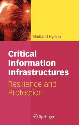 Critical Information Infrastructures : Resilience and Protection