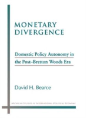 Monetary Divergence : Domestic Policy Autonomy in the Post-Bretton Woods Era