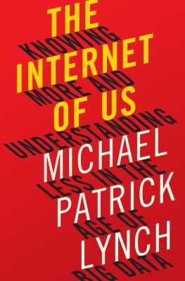 The Internet of Us : Knowing More and Understanding Less in the Age of Big Data