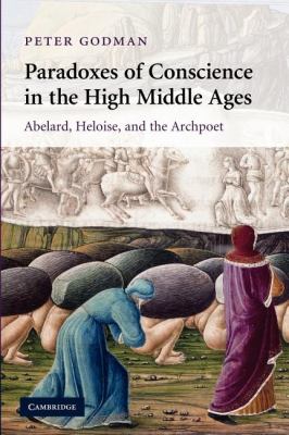 Paradoxes of Conscience in the High Middle Ages : Abelard, Heloise and the Archpoet