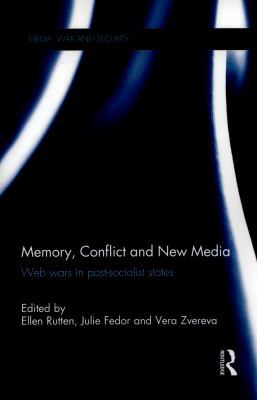 Memory, Conflict and New Media : Web Wars in Post-Socialist States
