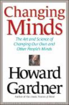 Changing Minds : The Art and Science of Changing Our Own and Other People's Minds