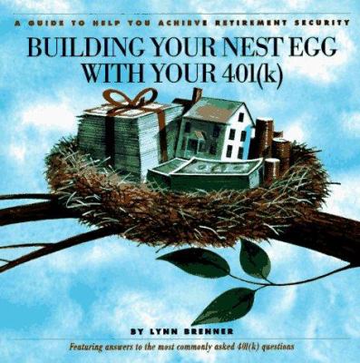 Building Your Nest Egg with Your 401(k) : A Guide to Help You Achieve Retirement Security