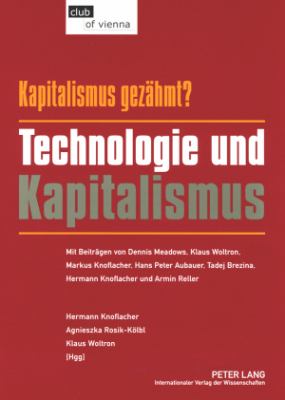 Kapitalismus - Gezaehmt? Technologie und Kapitalismus : Mit Beitraegen Von Dennis Meadows, Klaus Woltron, Markus Knoflacher, Hans Peter Aubauer, Tadej Brezina, Hermann Knoflacher und Armin Reller