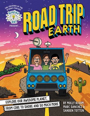 Brains on! Presents... Road Trip Earth : Explore Our Awesome Planet, from Core to Shore and So Much More