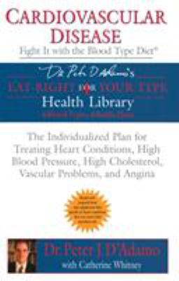Cardiovascular Disease: Fight It with the Blood Type Diet : The Individualized Plan for Treating Heart Conditions, High Blood Pressure, High Cholesterol, Vascular Problems, and Angina