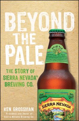 Beyond the Pale : The Story of Sierra Nevada Brewing Co