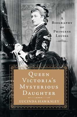 Queen Victoria's Mysterious Daughter : A Biography of Princess Louise