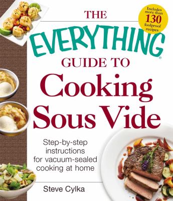 The Everything Guide to Cooking Sous Vide : Step-By-Step Instructions for Vacuum-Sealed Cooking at Home